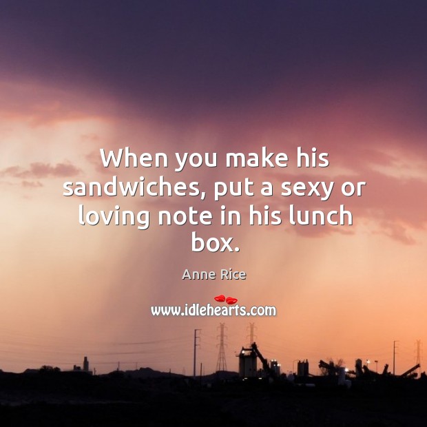 When you make his sandwiches, put a sexy or loving note in his lunch box. Image