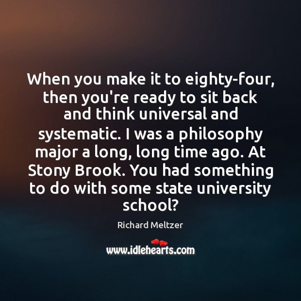 When you make it to eighty-four, then you’re ready to sit back Richard Meltzer Picture Quote