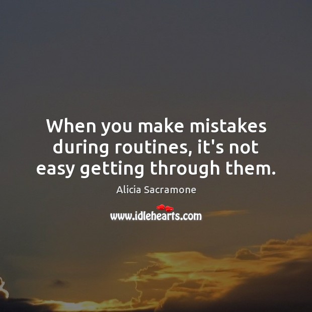 When you make mistakes during routines, it’s not easy getting through them. Alicia Sacramone Picture Quote
