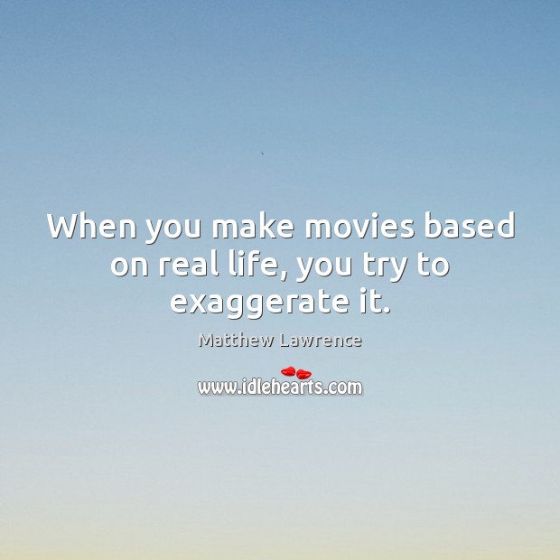 When you make movies based on real life, you try to exaggerate it. Image