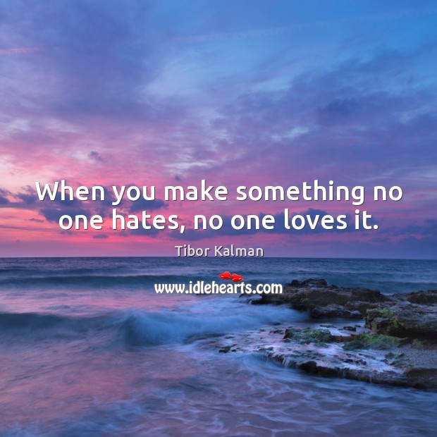 When you make something no one hates, no one loves it. Tibor Kalman Picture Quote