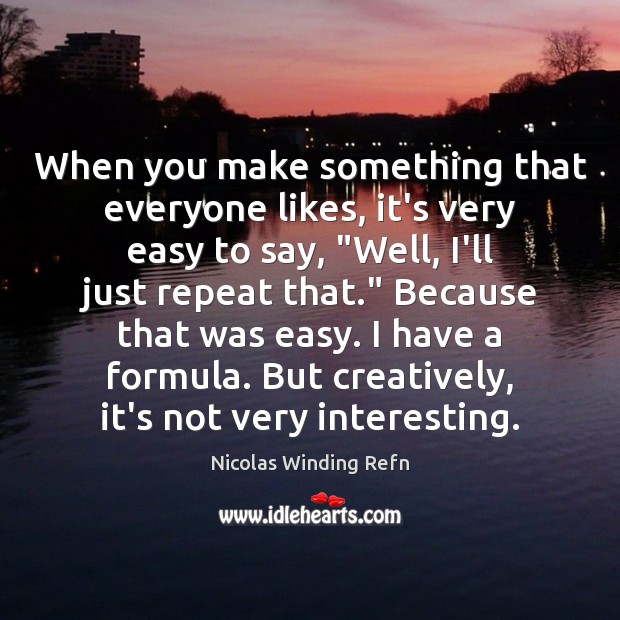 When you make something that everyone likes, it’s very easy to say, “ Nicolas Winding Refn Picture Quote