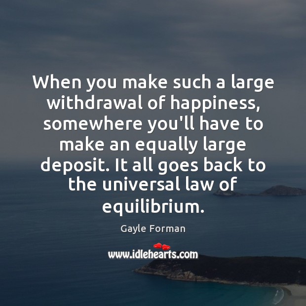 When you make such a large withdrawal of happiness, somewhere you’ll have Gayle Forman Picture Quote