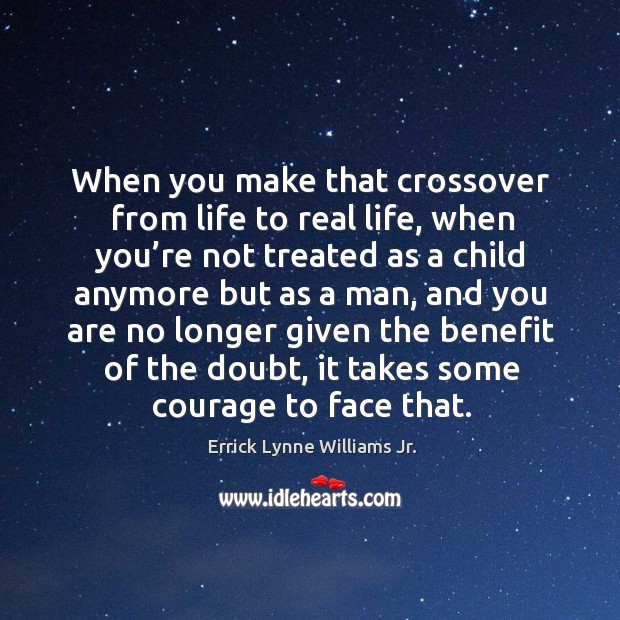 When you make that crossover from life to real life, when you’re not treated as a child Errick Lynne Williams Jr. Picture Quote