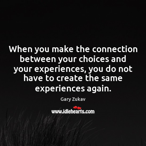 When you make the connection between your choices and your experiences, you Gary Zukav Picture Quote