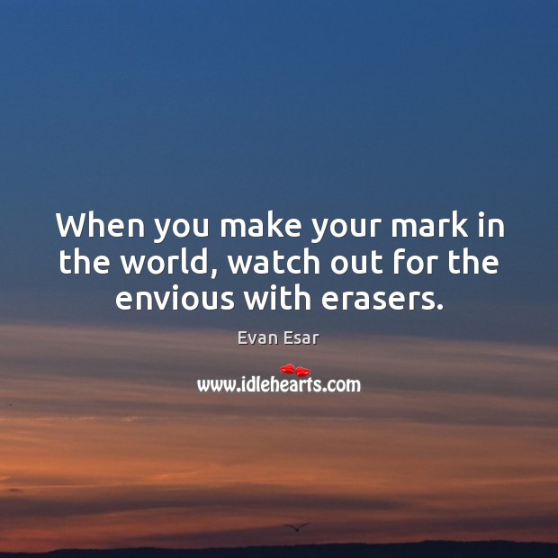 When you make your mark in the world, watch out for the envious with erasers. Evan Esar Picture Quote