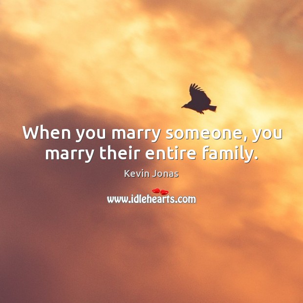 When you marry someone, you marry their entire family. Kevin Jonas Picture Quote