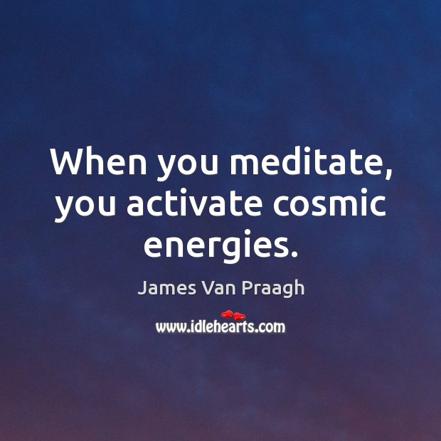 When you meditate, you activate cosmic energies. James Van Praagh Picture Quote