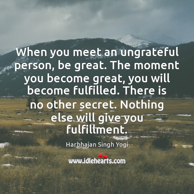 When you meet an ungrateful person, be great. The moment you become Image