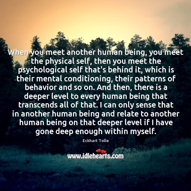 When you meet another human being, you meet the physical self, then Eckhart Tolle Picture Quote
