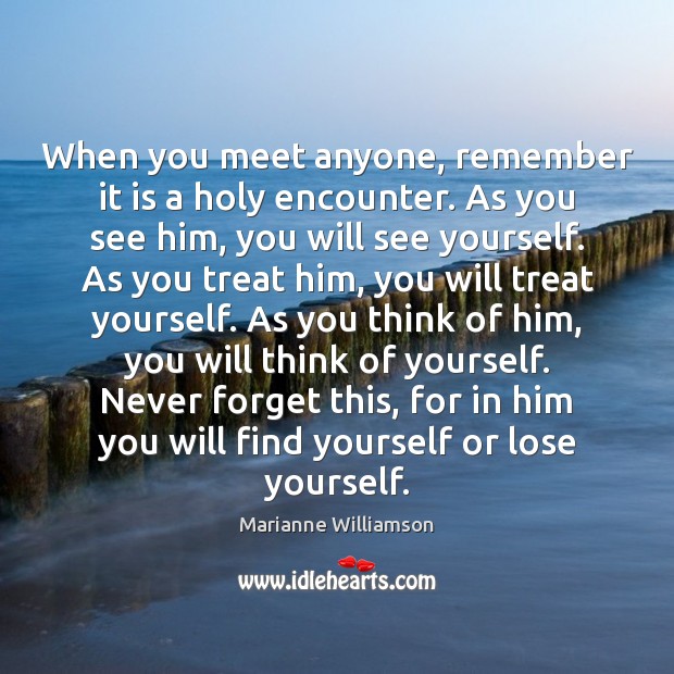 When you meet anyone, remember it is a holy encounter. As you Marianne Williamson Picture Quote