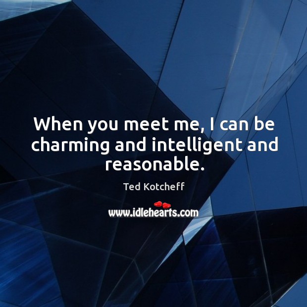 When you meet me, I can be charming and intelligent and reasonable. Image