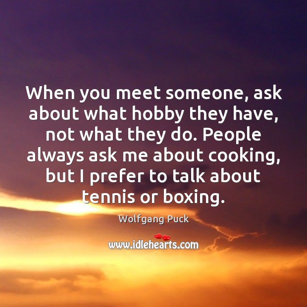 When you meet someone, ask about what hobby they have, not what Wolfgang Puck Picture Quote