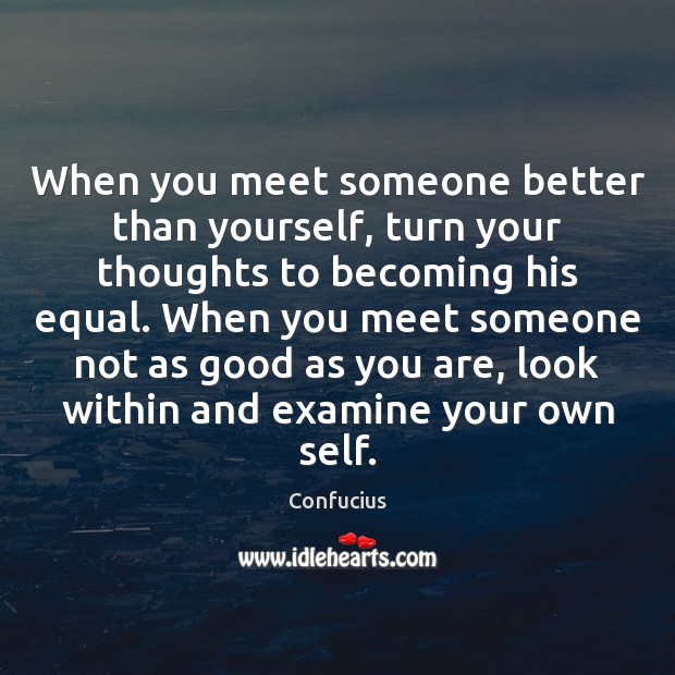 When you meet someone better than yourself, turn your thoughts to becoming his equal. Image