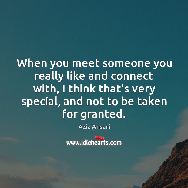 When you meet someone you really like and connect with, I think Aziz Ansari Picture Quote