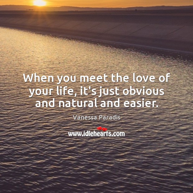 When you meet the love of your life, it’s just obvious and natural and easier. Vanessa Paradis Picture Quote