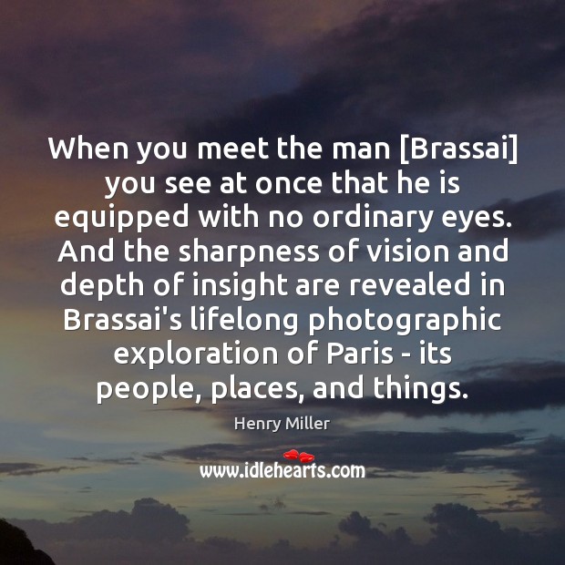 When you meet the man [Brassai] you see at once that he Henry Miller Picture Quote