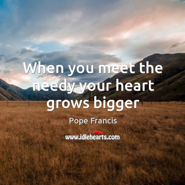 When you meet the needy your heart grows bigger Image