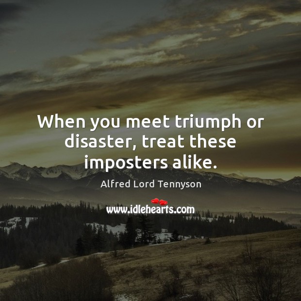 When you meet triumph or disaster, treat these imposters alike. Alfred Lord Tennyson Picture Quote