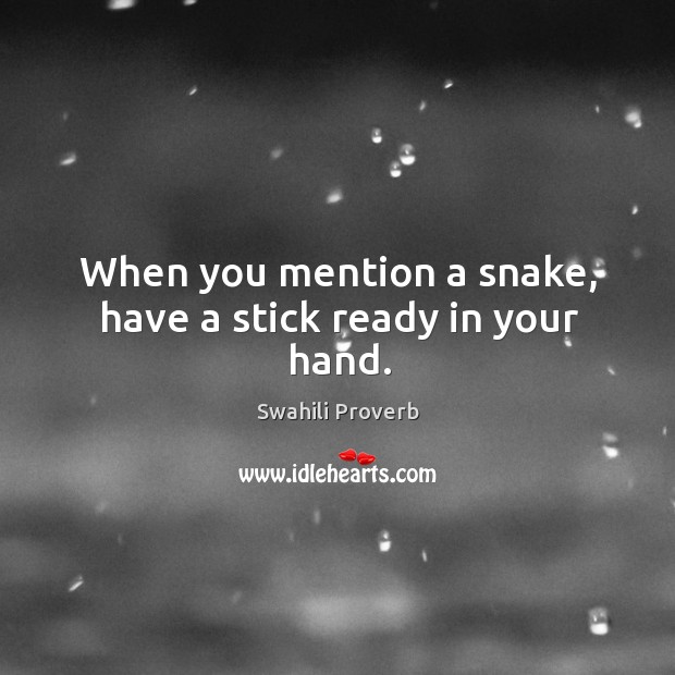 When you mention a snake, have a stick ready in your hand. Swahili Proverbs Image