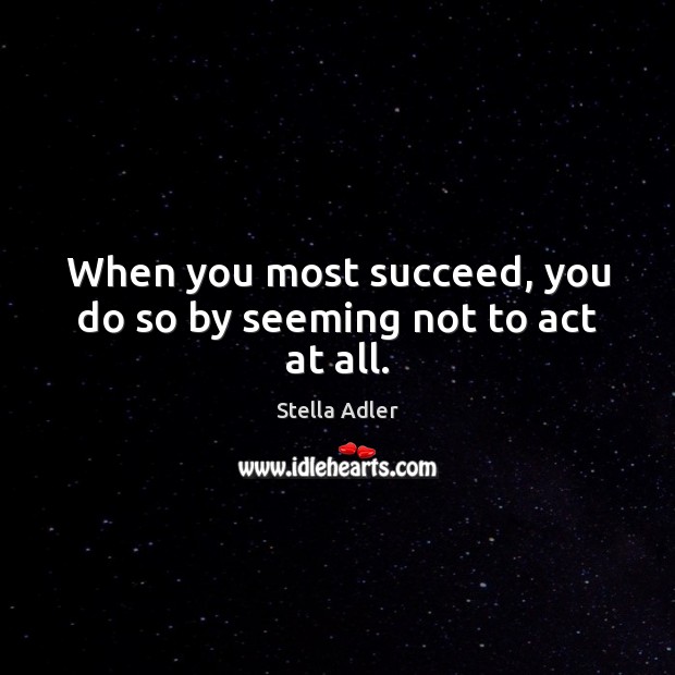 When you most succeed, you do so by seeming not to act at all. Stella Adler Picture Quote