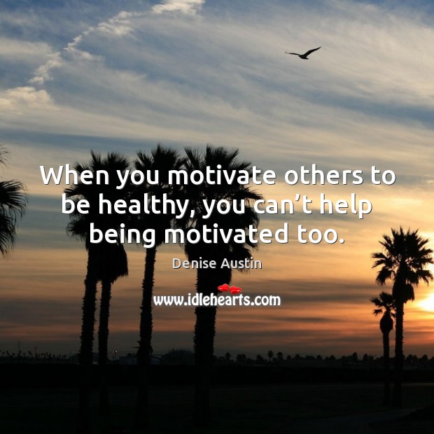 When you motivate others to be healthy, you can’t help being motivated too. Denise Austin Picture Quote