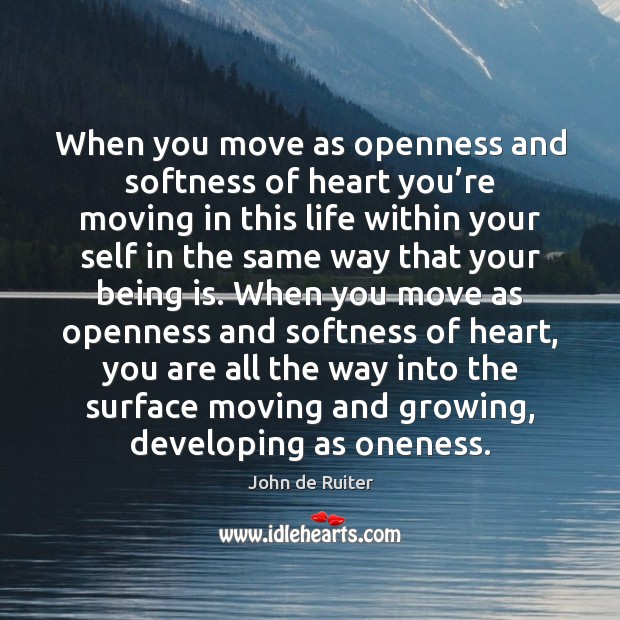 When you move as openness and softness of heart you’re moving John de Ruiter Picture Quote