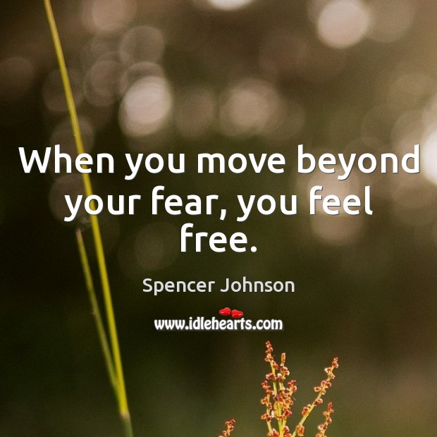 When you move beyond your fear, you feel free. Spencer Johnson Picture Quote
