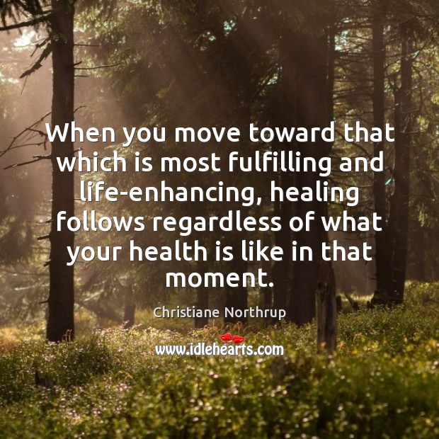 When you move toward that which is most fulfilling and life-enhancing, healing Christiane Northrup Picture Quote