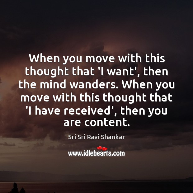 When you move with this thought that ‘I want’, then the mind Sri Sri Ravi Shankar Picture Quote
