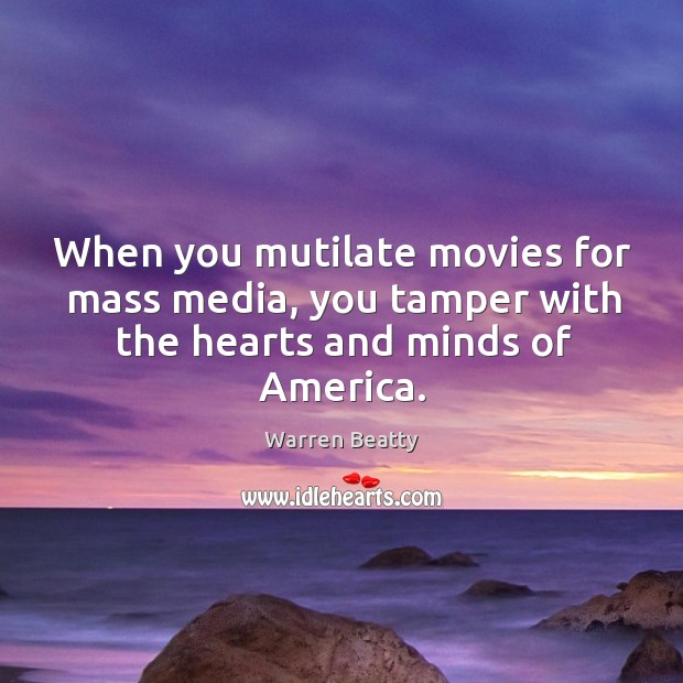 When you mutilate movies for mass media, you tamper with the hearts and minds of america. Warren Beatty Picture Quote