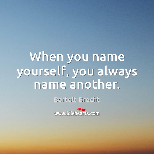 When you name yourself, you always name another. Bertolt Brecht Picture Quote