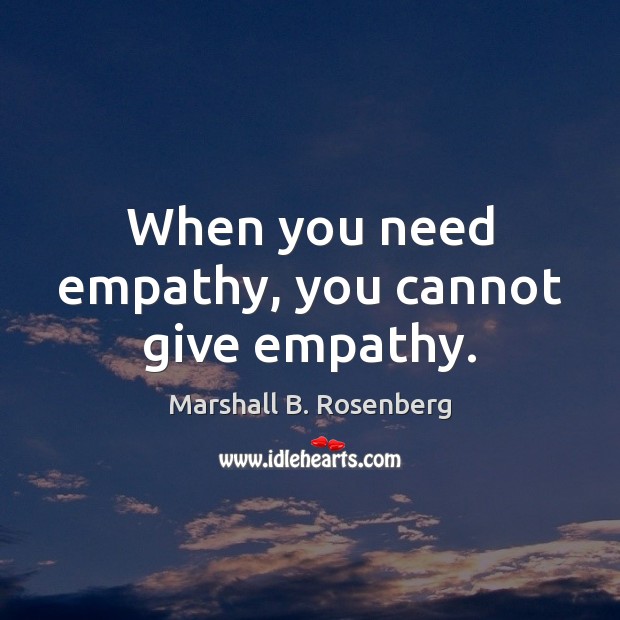When you need empathy, you cannot give empathy. Image
