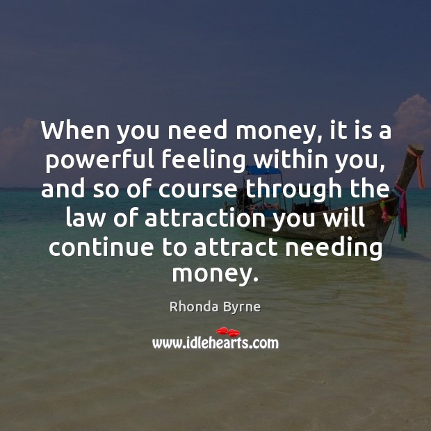 When you need money, it is a powerful feeling within you, and Rhonda Byrne Picture Quote