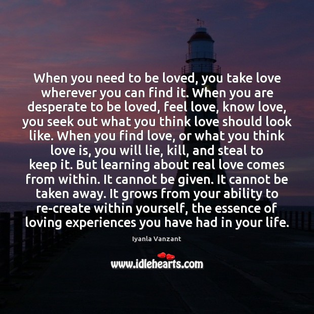 When you need to be loved, you take love wherever you can Iyanla Vanzant Picture Quote