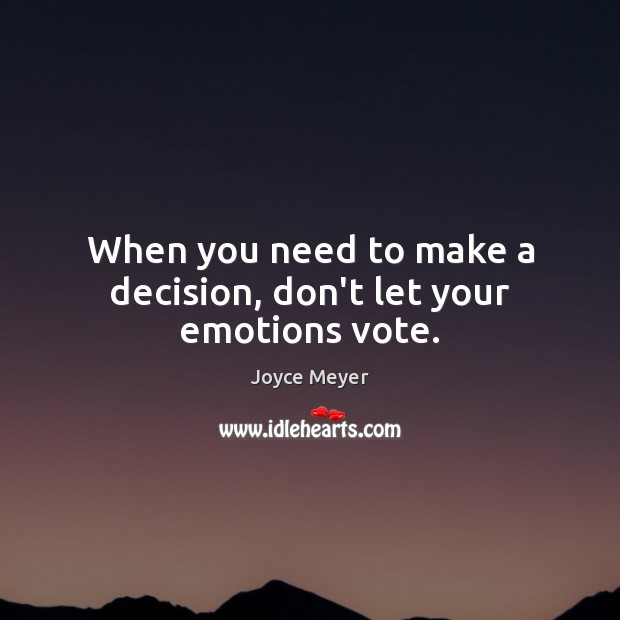 When you need to make a decision, don’t let your emotions vote. Joyce Meyer Picture Quote