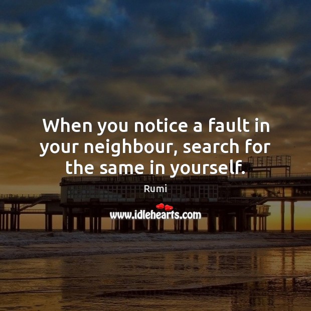 When you notice a fault in your neighbour, search for the same in yourself. Image