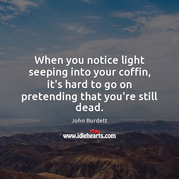 When you notice light seeping into your coffin, it’s hard to go John Burdett Picture Quote