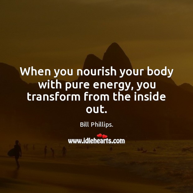 When you nourish your body with pure energy, you transform from the inside out. Bill Phillips. Picture Quote