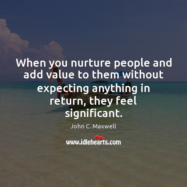 When you nurture people and add value to them without expecting anything John C. Maxwell Picture Quote