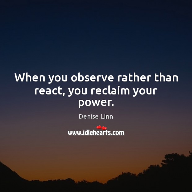 When you observe rather than react, you reclaim your power. Denise Linn Picture Quote