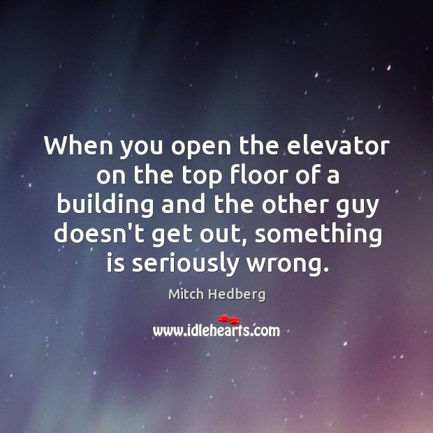 When you open the elevator on the top floor of a building Mitch Hedberg Picture Quote