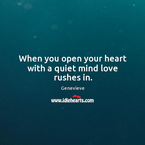 When you open your heart with a quiet mind love rushes in. Genevieve Picture Quote