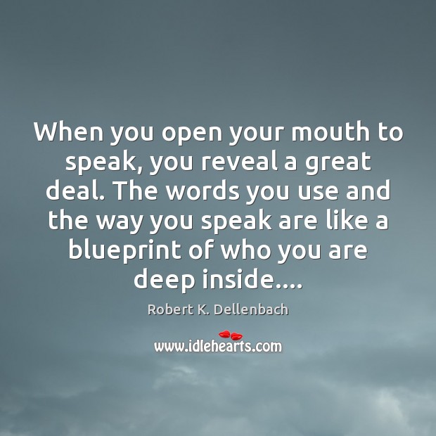 When you open your mouth to speak, you reveal a great deal. Robert K. Dellenbach Picture Quote