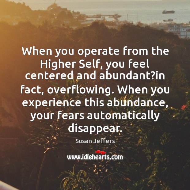 When you operate from the Higher Self, you feel centered and abundant? Susan Jeffers Picture Quote