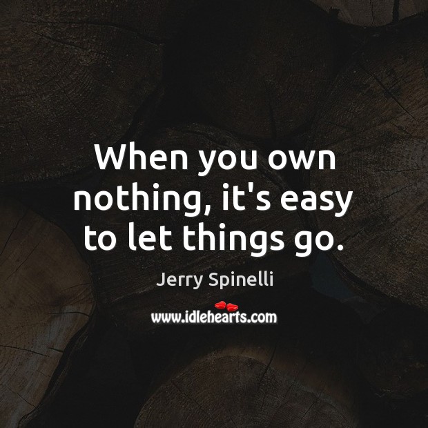 When you own nothing, it’s easy to let things go. Jerry Spinelli Picture Quote