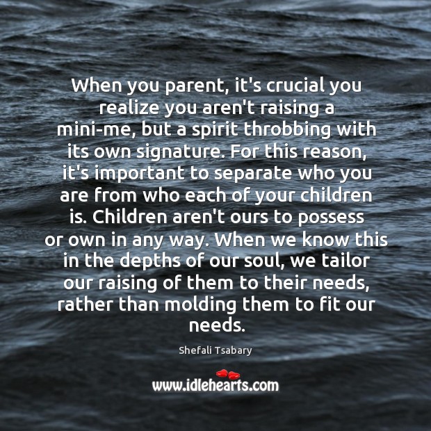 When you parent, it’s crucial you realize you aren’t raising a mini-me, Shefali Tsabary Picture Quote