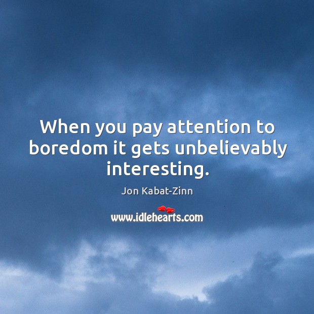 When you pay attention to boredom it gets unbelievably interesting. Jon Kabat-Zinn Picture Quote