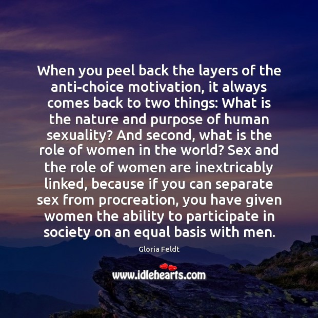 When you peel back the layers of the anti-choice motivation, it always Gloria Feldt Picture Quote