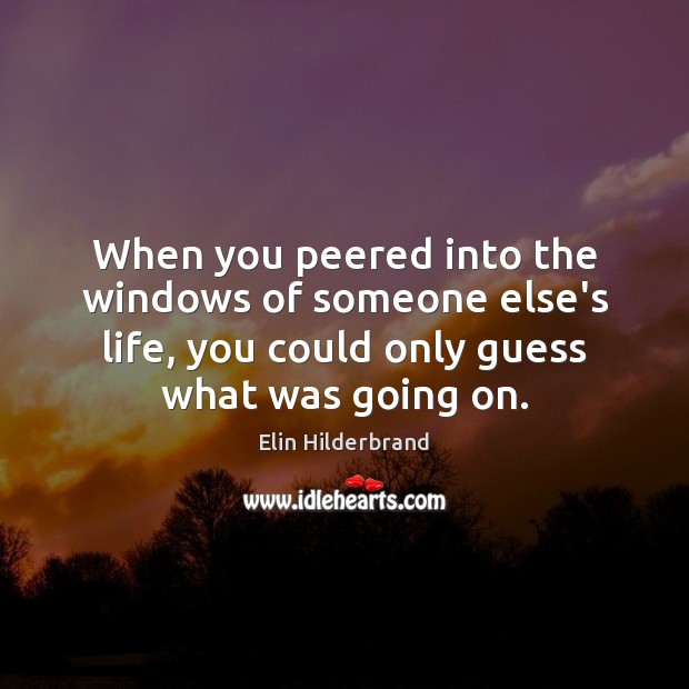 When you peered into the windows of someone else’s life, you could Elin Hilderbrand Picture Quote